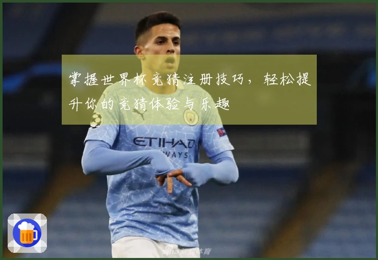 掌握世界杯竞猜注册技巧，轻松提升你的竞猜体验与乐趣