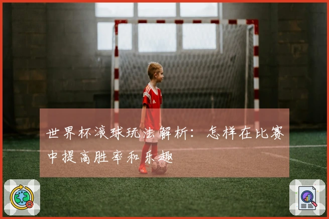 世界杯滚球玩法解析：怎样在比赛中提高胜率和乐趣
