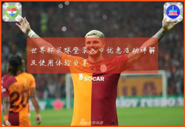 世界杯买球登录入口优惠活动详解及使用体验分享