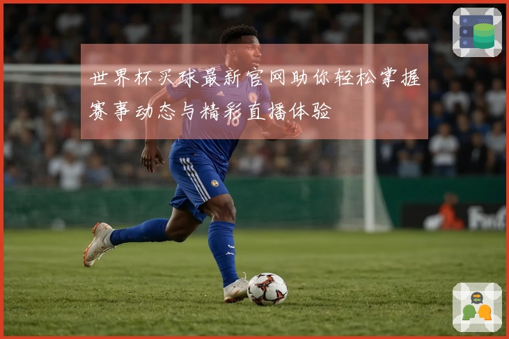 世界杯买球最新官网助你轻松掌握赛事动态与精彩直播体验