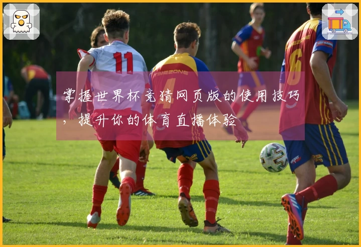 掌握世界杯竞猜网页版的使用技巧，提升你的体育直播体验