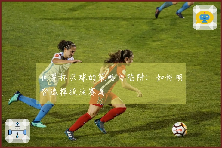世界杯买球的策略与陷阱：如何明智选择投注赛局