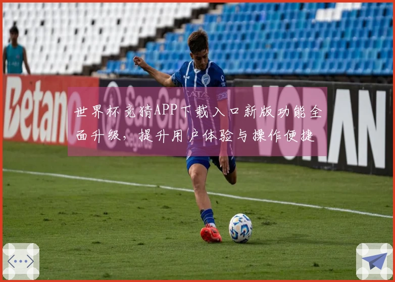 世界杯竞猜APP下载入口新版功能全面升级，提升用户体验与操作便捷性