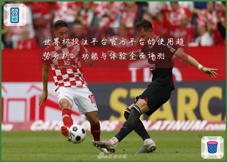 世界杯投注平台官方平台的使用趋势分析：功能与体验全面评测