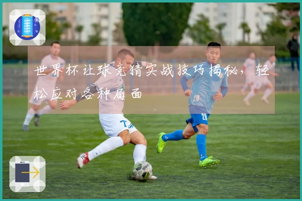 世界杯让球竞猜实战技巧揭秘，轻松应对各种局面