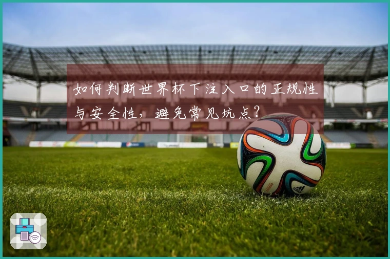 如何判断世界杯下注入口的正规性与安全性，避免常见坑点？